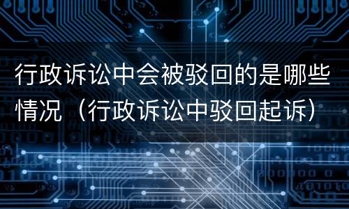 行政诉讼中会被驳回的是哪些情况（行政诉讼中驳回起诉）