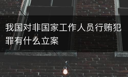 我国对非国家工作人员行贿犯罪有什么立案