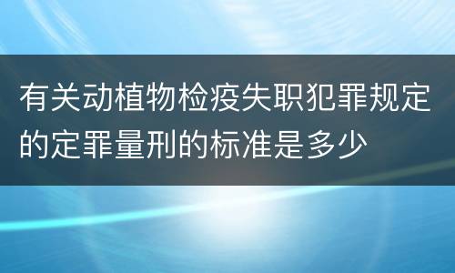 有关动植物检疫失职犯罪规定的定罪量刑的标准是多少