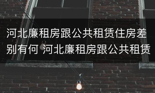 河北廉租房跟公共租赁住房差别有何 河北廉租房跟公共租赁住房差别有何原因