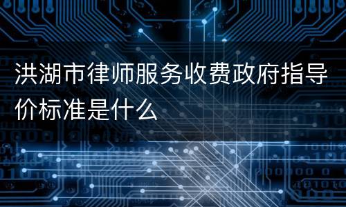 洪湖市律师服务收费政府指导价标准是什么