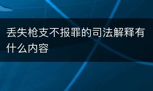 丢失枪支不报罪的司法解释有什么内容