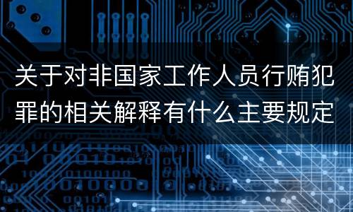 关于对非国家工作人员行贿犯罪的相关解释有什么主要规定