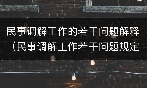 民事调解工作的若干问题解释（民事调解工作若干问题规定）