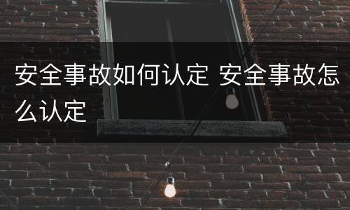 安全事故如何认定 安全事故怎么认定