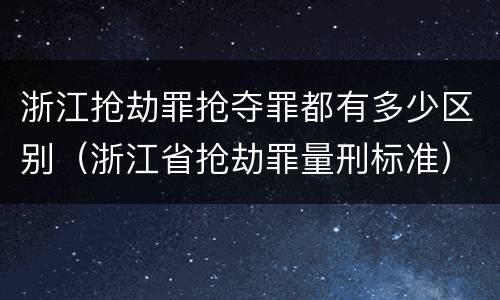 浙江抢劫罪抢夺罪都有多少区别（浙江省抢劫罪量刑标准）