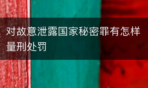 对故意泄露国家秘密罪有怎样量刑处罚