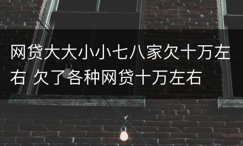 网贷大大小小七八家欠十万左右 欠了各种网贷十万左右