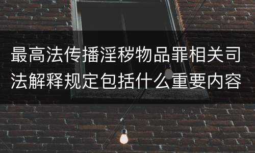 最高法传播淫秽物品罪相关司法解释规定包括什么重要内容