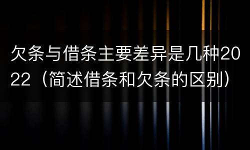 欠条与借条主要差异是几种2022（简述借条和欠条的区别）