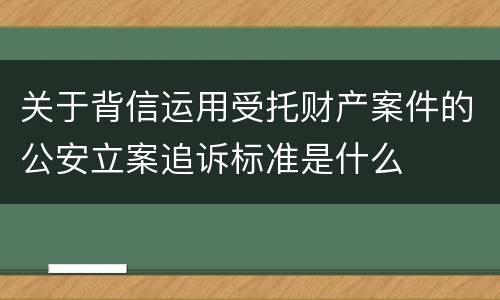 关于背信运用受托财产案件的公安立案追诉标准是什么
