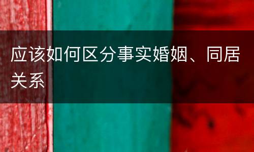 应该如何区分事实婚姻、同居关系