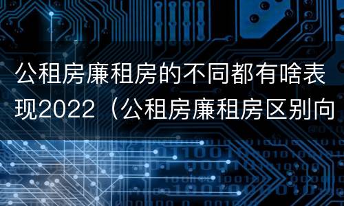 公租房廉租房的不同都有啥表现2022（公租房廉租房区别向哪儿申请）