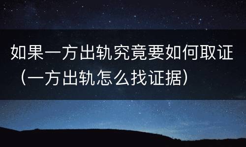 如果一方出轨究竟要如何取证（一方出轨怎么找证据）