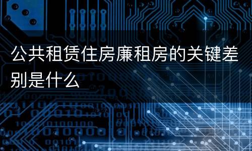 公共租赁住房廉租房的关键差别是什么