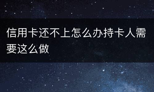 信用卡还不上怎么办持卡人需要这么做