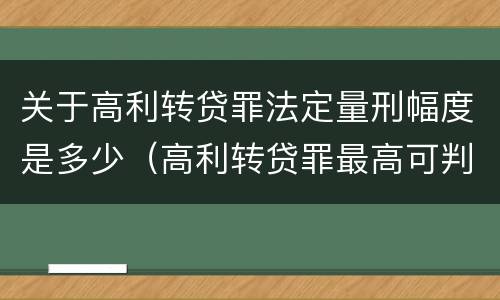 关于高利转贷罪法定量刑幅度是多少（高利转贷罪最高可判多少年）