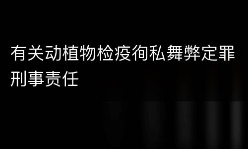有关动植物检疫徇私舞弊定罪刑事责任