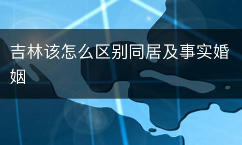 吉林该怎么区别同居及事实婚姻