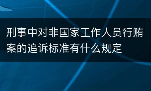 刑事中对非国家工作人员行贿案的追诉标准有什么规定