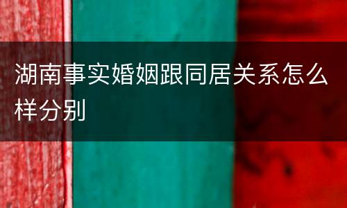 湖南事实婚姻跟同居关系怎么样分别