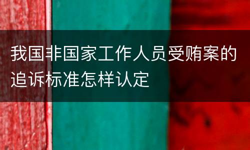 我国非国家工作人员受贿案的追诉标准怎样认定
