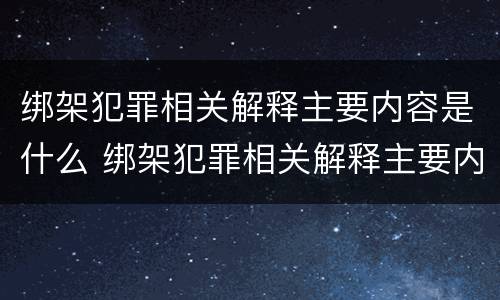 绑架犯罪相关解释主要内容是什么 绑架犯罪相关解释主要内容是什么意思