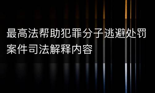 最高法帮助犯罪分子逃避处罚案件司法解释内容