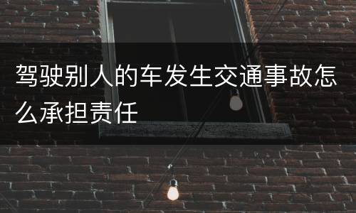 驾驶别人的车发生交通事故怎么承担责任