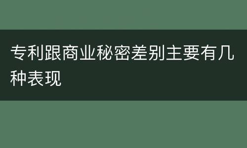 专利跟商业秘密差别主要有几种表现