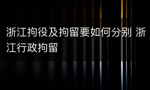 浙江拘役及拘留要如何分别 浙江行政拘留