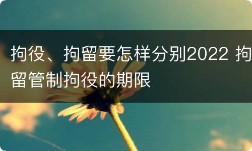 拘役、拘留要怎样分别2022 拘留管制拘役的期限