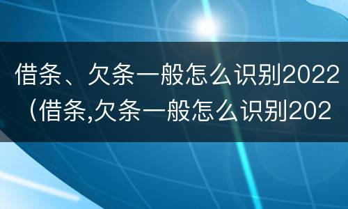 借条、欠条一般怎么识别2022（借条,欠条一般怎么识别2022款）