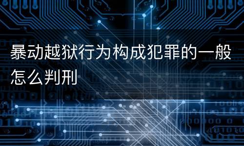 暴动越狱行为构成犯罪的一般怎么判刑