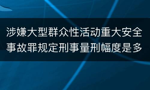 涉嫌大型群众性活动重大安全事故罪规定刑事量刑幅度是多少