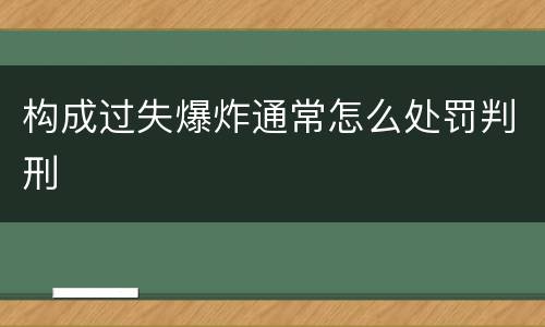 构成过失爆炸通常怎么处罚判刑
