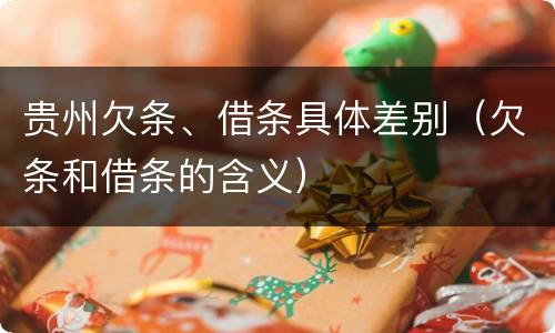 贵州欠条、借条具体差别（欠条和借条的含义）