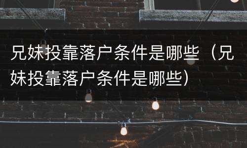 兄妹投靠落户条件是哪些（兄妹投靠落户条件是哪些）