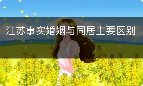 江苏事实婚姻与同居主要区别