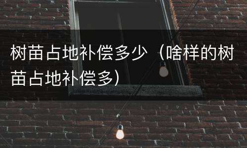 树苗占地补偿多少（啥样的树苗占地补偿多）