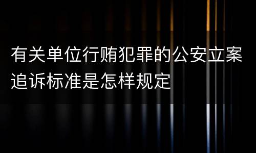 有关单位行贿犯罪的公安立案追诉标准是怎样规定