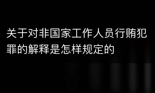 关于对非国家工作人员行贿犯罪的解释是怎样规定的