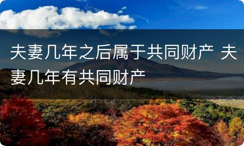 夫妻几年之后属于共同财产 夫妻几年有共同财产