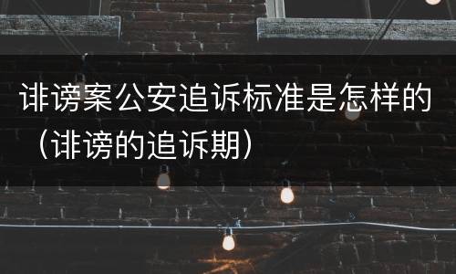 诽谤案公安追诉标准是怎样的（诽谤的追诉期）