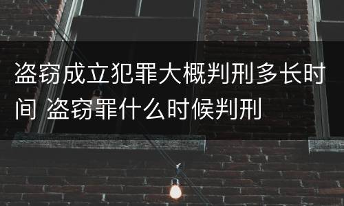 盗窃成立犯罪大概判刑多长时间 盗窃罪什么时候判刑