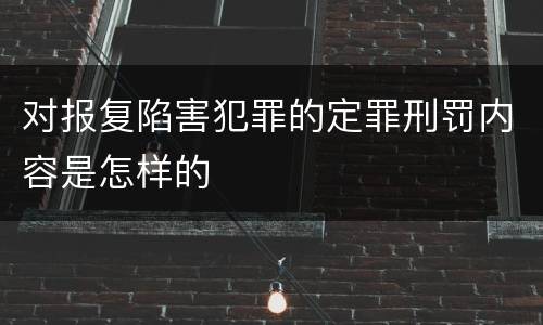 对报复陷害犯罪的定罪刑罚内容是怎样的