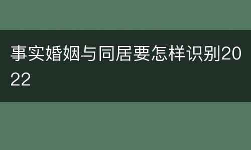 事实婚姻与同居要怎样识别2022