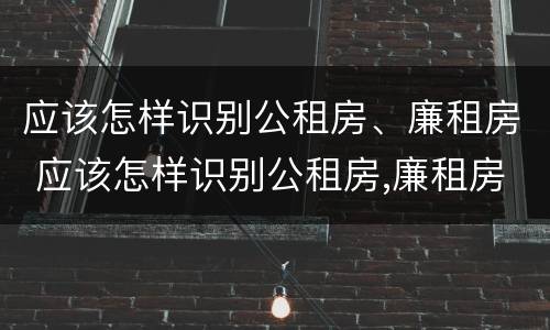 应该怎样识别公租房、廉租房 应该怎样识别公租房,廉租房和商品房