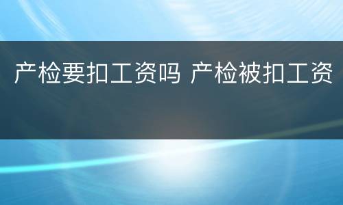 产检要扣工资吗 产检被扣工资