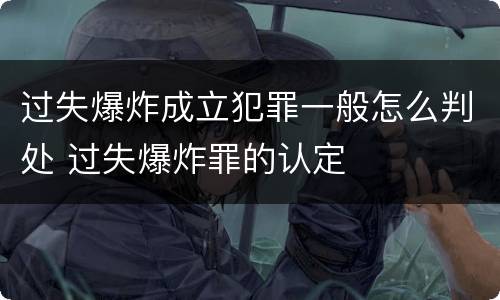 过失爆炸成立犯罪一般怎么判处 过失爆炸罪的认定